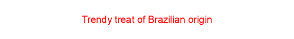 Trendy treat of Brazilian origin